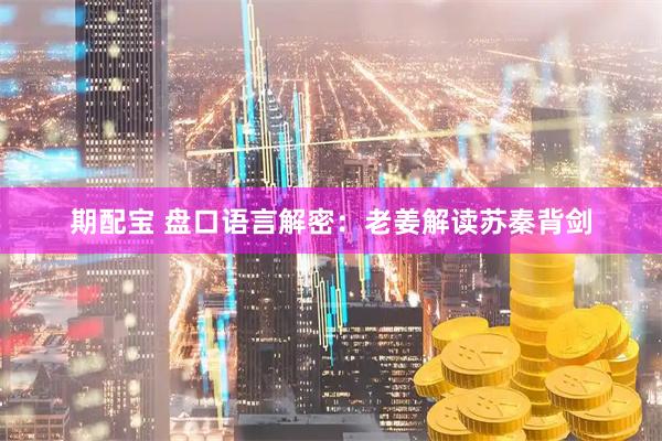 期配宝 盘口语言解密：老姜解读苏秦背剑
