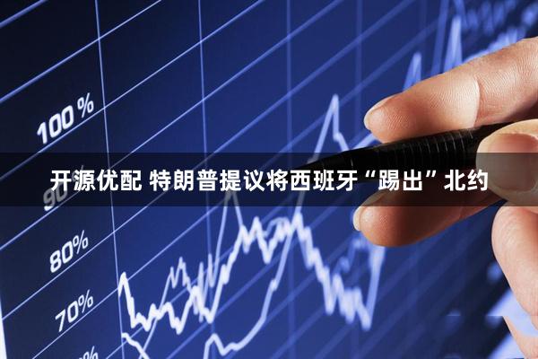 开源优配 特朗普提议将西班牙“踢出”北约