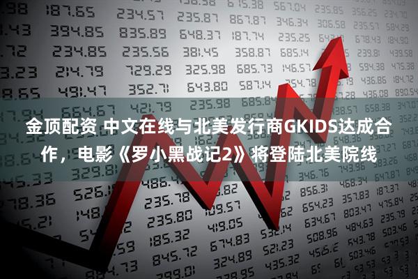 金顶配资 中文在线与北美发行商GKIDS达成合作，电影《罗小黑战记2》将登陆北美院线