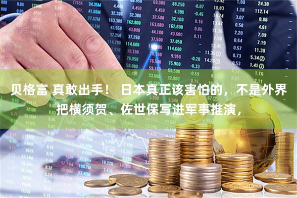贝格富 真敢出手！ 日本真正该害怕的，不是外界把横须贺、佐世保写进军事推演，