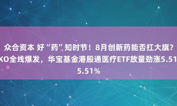 众合资本 好“药”知时节！8月创新药能否扛大旗？CXO全线爆发，华宝基金港股通医疗ETF放量劲涨5.51%